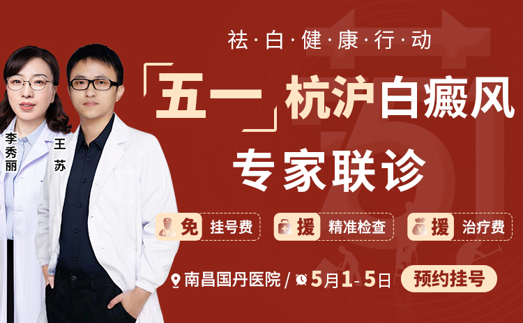 【五一假期 抓住复色黄金期】南昌国丹携手王苏医生、李秀丽主任守护白斑健康！专家号有限，预约从速！