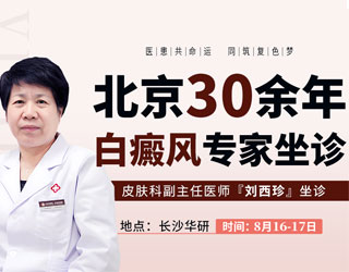 【三甲名医】|8 月 16-17 日，北京三甲医院白癜风专家刘西珍教授坐诊长沙华研