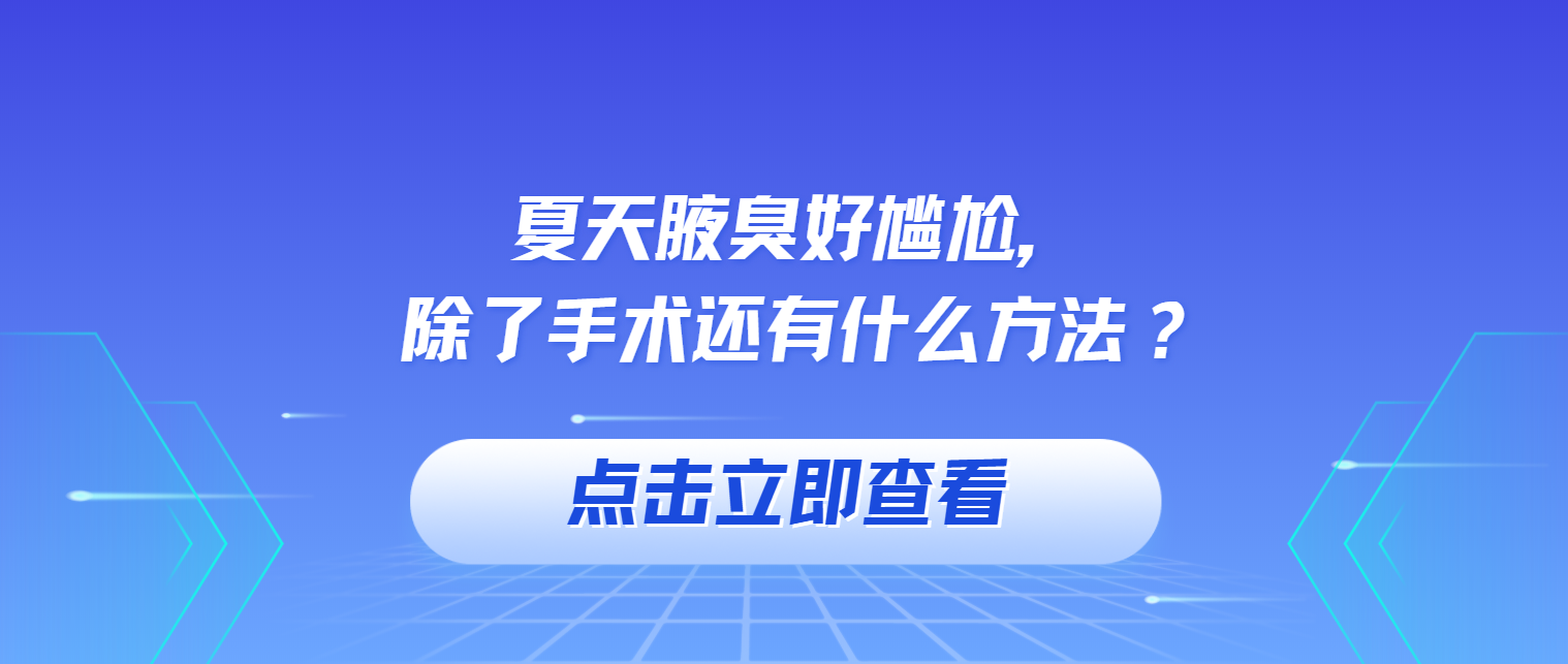 重庆腋臭医院挂号|夏天腋臭好尴尬，除了手术还有什么方法？