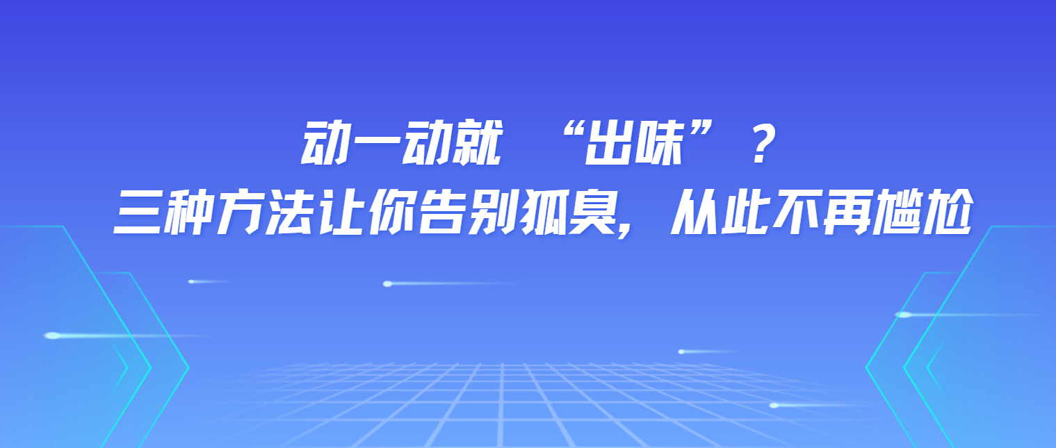 云南皮肤病医院挂号|动一动就 “出味”？三种方法让你从此不再尴尬